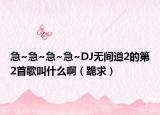 急~急~急~急~DJ无间道2的第2首歌叫什么啊（跪求）