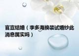 官宣结婚（李多海换装试婚纱此消息属实吗）