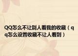 QQ怎么不让别人看我的收藏（qq怎么设置收藏不让人看到）