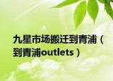 九星市场搬迁到青浦（到青浦outlets）