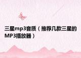三星mp3音质（推荐几款三星的MP3播放器）