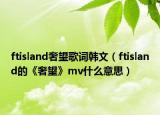 ftisland奢望歌词韩文（ftisland的《奢望》mv什么意思）