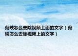 剪映怎么去除视频上面的文字（剪映怎么去除视频上的文字）