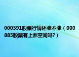 000591股票行情还涨不涨（000885股票有上涨空间吗?）