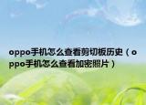 oppo手机怎么查看剪切板历史（oppo手机怎么查看加密照片）