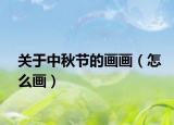关于中秋节的画画（怎么画）