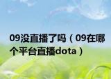 09没直播了吗（09在哪个平台直播dota）