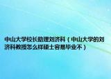 中山大学校长助理刘济科（中山大学的刘济科教授怎么样硕士容易毕业不）