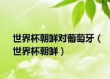 世界杯朝鲜对葡萄牙（世界杯朝鲜）