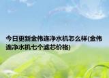 今日更新金伟连净水机怎么样(金伟连净水机七个滤芯价格)