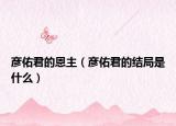 彦佑君的恩主（彦佑君的结局是什么）