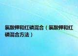 氯酸钾和红磷混合（氯酸钾和红磷混合方法）