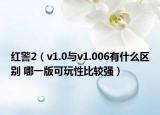 红警2（v1.0与v1.006有什么区别 哪一版可玩性比较强）