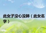 此女子没心没肺（此女名字）