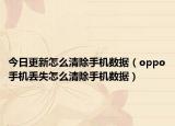 今日更新怎么清除手机数据（oppo手机丢失怎么清除手机数据）