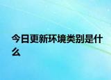 今日更新环境类别是什么