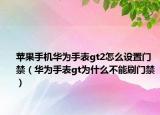 苹果手机华为手表gt2怎么设置门禁（华为手表gt为什么不能刷门禁）