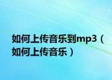 如何上传音乐到mp3（如何上传音乐）