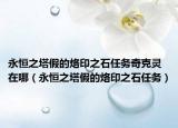 永恒之塔假的烙印之石任务奇克灵在哪（永恒之塔假的烙印之石任务）