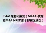 m4a1龙血和黑龙（M4A1-战龙和M4A1-RED那个好有区别么）