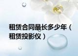 租赁合同最长多少年（租赁投影仪）