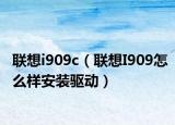 联想i909c（联想I909怎么样安装驱动）