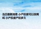 当日最新消息 小产权房可以按揭吗 小产权房产权多久