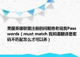 美服英雄联盟注册的问题他老说我Passwords（must match 我知道翻译是密码不匹配怎么才可以弄）