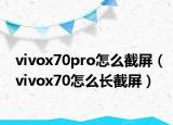 vivox70pro怎么截屏（vivox70怎么长截屏）