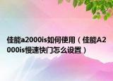 佳能a2000is如何使用（佳能A2000is慢速快门怎么设置）