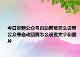 今日更新公众号自动回复怎么设置 公众号自动回复怎么设置文字和图片