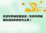 东部华侨城度假酒店（东部华侨城瀑布酒店家庭房怎么样）