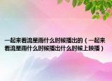 一起来看流星雨什么时候播出的（一起来看流星雨什么时候播出什么时候上映播）