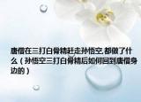 唐僧在三打白骨精赶走孙悟空,都做了什么（孙悟空三打白骨精后如何回到唐僧身边的）