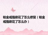 铂金戒指磨花了怎么修复（铂金戒指磨花了怎么办）