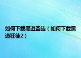 如何下载黑道圣徒（如何下载黑道狂徒2）