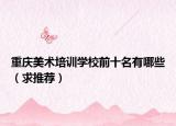重庆美术培训学校前十名有哪些（求推荐）
