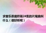 求音乐恶魔奶爸24集的片尾曲叫什么（很好听呢）