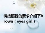 请按照我的要求介绍下brown（eyes girl）