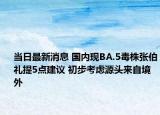当日最新消息 国内现BA.5毒株张伯礼提5点建议 初步考虑源头来自境外