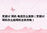 索爱t2 耳机 电池怎么更换（索爱t2耳机怎么给耳机主体充电）