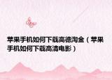 苹果手机如何下载高德淘金（苹果手机如何下载高清电影）