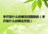 李开复什么时候改回国籍的（李开复什么时候去世的）