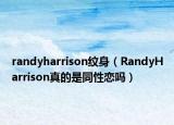 randyharrison纹身（RandyHarrison真的是同性恋吗）