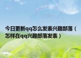 今日更新qq怎么发表兴趣部落（怎样在qq兴趣部落发表）