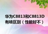 华为C8813和C8813D有啥区别（性能好不）