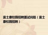 富士康校园招聘面试问题（富士康校园招聘）