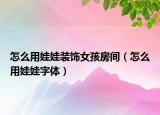 怎么用娃娃装饰女孩房间（怎么用娃娃字体）