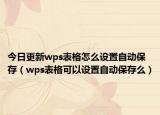 今日更新wps表格怎么设置自动保存（wps表格可以设置自动保存么）