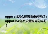 oppo a 5怎么设置来电闪光灯（oppor15x怎么设置来电闪光灯）